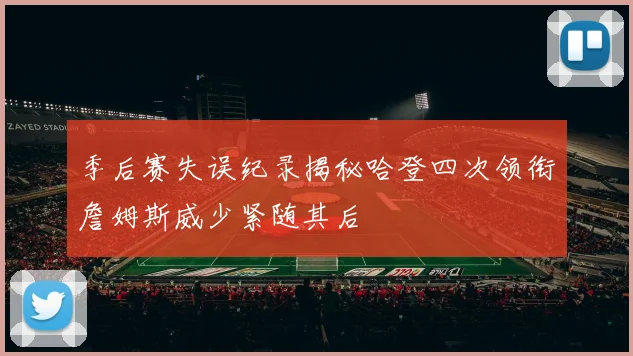 季后赛失误纪录揭秘哈登四次领衔詹姆斯威少紧随其后