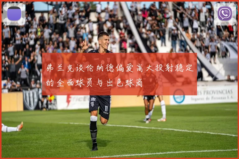 弗兰克谈伦纳德偏爱高大投射稳定的全面球员与出色球商