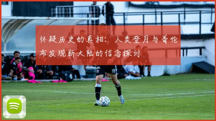 怀疑历史的真相：人类登月与哥伦布发现新大陆的信念探讨