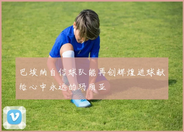 巴埃纳自信球队能再创辉煌进球献给心中永远的玛丽亚