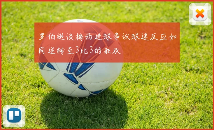 罗伯逊谈梅西进球争议球迷反应如同逆转至3比3的狂欢
