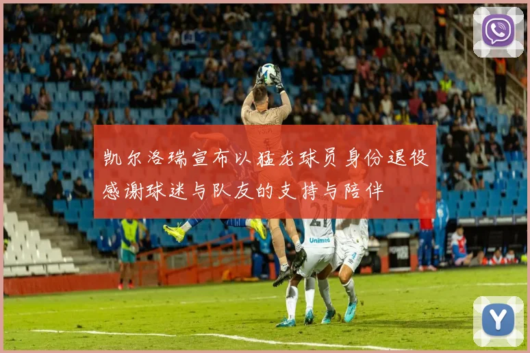 凯尔洛瑞宣布以猛龙球员身份退役感谢球迷与队友的支持与陪伴