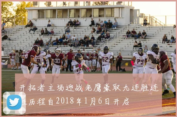 开拓者主场迎战老鹰豪取九连胜连胜历程自2018年1月6日开启