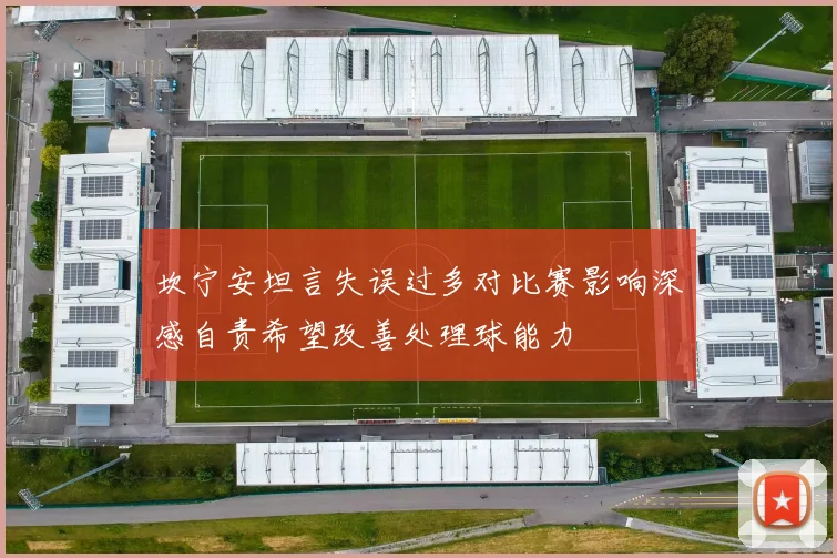坎宁安坦言失误过多对比赛影响深感自责希望改善处理球能力