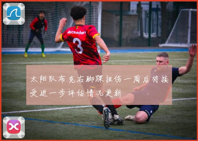 太阳队布克右脚踝扭伤一周后将接受进一步评估情况更新