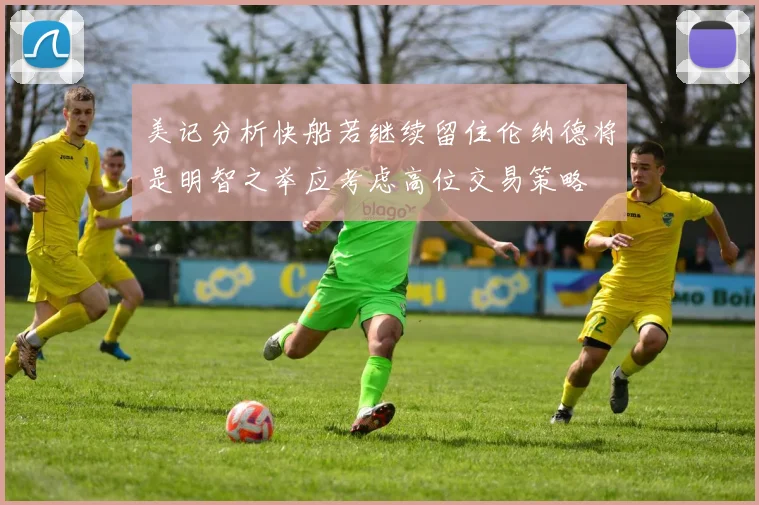 美记分析快船若继续留住伦纳德将是明智之举应考虑高位交易策略