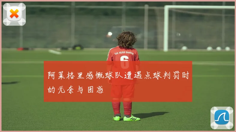 阿莱格里感慨球队遭遇点球判罚时的无奈与困惑